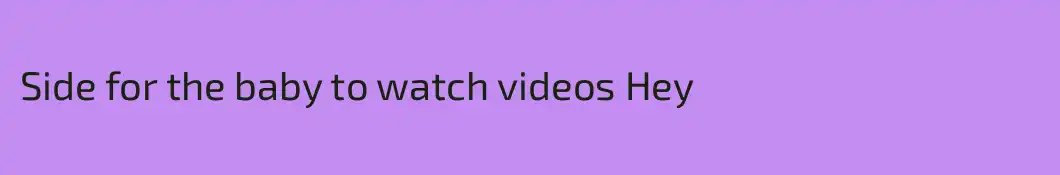 Side for the baby to watch videos Hey